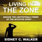 Living in the Zone: Engage the Unstoppable Power of the Intuitive Spirit