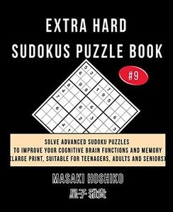 EXTRA HARD SUDOKUS PUZZLE BOOK #9: Solve Advanced Sudoku Puzzles To Improve Your Cognitive Brain Functions And Memory (Large Print, Suitable For Teenagers, Adults And Seniors)