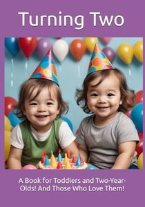 Turning Two: A Book for Toddlers and Two-Year-Olds! And Those Who Love Them!