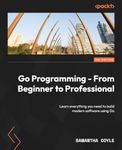 Go Programming - From Beginner to Professional - Second Edition: Learn everything you need to build modern software using Go