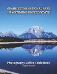 Grand Teton National Park in Wyoming United State Photography Coffee Table Book for All: Beautiful Pictures for Relaxing & Meditation, for Travel & ... Books (Taylor Photography Coffee Table Book).