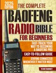 The Complete Baofeng Radio Bible for Beginners: Fast-Track Your Way to Becoming a Baofeng Pro with an Easy-to-Follow Guide to Staying Connected Whenever It Matters Most