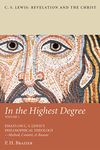 In the Highest Degree: Volume One: Essays on C. S. Lewis’s Philosophical Theology—Method, Content, & Reason (C. S. Lewis: Revelation and the Christ Book 1)