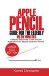 Apple Pencil Guide for the Elderly in 30 Minutes: A Step- By- Step Guide To Pair And Use Apple’s First And Second Generation Pencils