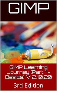 GIMP Learning Journey (Part 1 - Basics) V 2.10.20: Edition 3