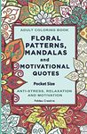 Pocket Size Adult Coloring Book: Floral Patterns, Mandalas and Motivational Quotes