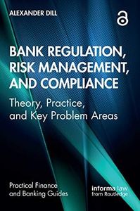 Bank Regulation, Risk Management, and Compliance: Theory, Practice, and Key Problem Areas (Practical Finance and Banking Guides)