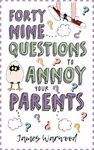 49 Questions to Annoy Your Parents (The Excuse Encyclopedia Series Book 4)