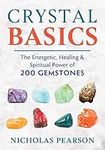 Crystal Basics: The Energetic, Healing, and Spiritual Power of 200 Gemstones