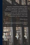 Travels Through North and South Carolina, Georgia, East and West Florida, the Cherokee Country, the Extensive Territories of the Muscogulges, or Creek ... an Account of the Soil and Natural...