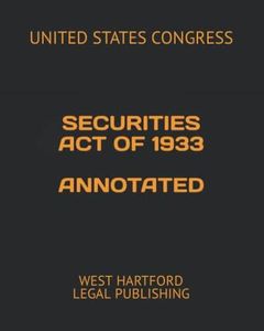 SECURITIES ACT OF 1933 ANNOTATED: WEST HARTFORD LEGAL PUBLISHING