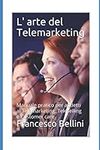 L' arte del Telemarketing: Manuale pratico per addetti al Telemarketing, Teleselling e Customer care