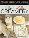 Home Creamery: Make Your Own Fresh Dairy Products; Easy Recipes for Butter, Yogurt, Sour Cream, Creme Fraiche, Cream Cheese, Ricotta, and More!