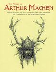 The Works of Arthur Machen: House of Souls, The Hill of Dreams, The Three Impostors and Other Tales of the Sacred and Profane