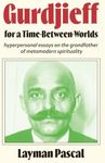 Gurdjieff for a Time Between Worlds: Hyperpersonal Essays on the Grandfather of Metamodern Spirituality