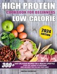 High Protein Low Calories Cookbook for Beginners: 300+ Easy Delicious Recipes for a Healthy Lifestyle, Everyday Journey of Nurturing Mind and Body for You and Your Family