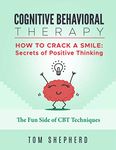 Cognitive Behavioral Therapy: How To Crack A Smile: Secrets of Positive Thinking - The Fun Side of Cognitive Behavioral Therapy Techniques