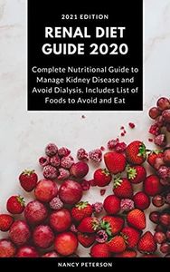 RENAL DIET GUIDE 2020: Complete Nutritional Guide to Manage Kidney Disease and Avoid Dialysis. Includes List of Foods to Avoid and Eat (Renal Diet Guide and Cookbook Book 1)