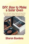 Diy - How to Make a Solar Oven: Do It Yourself Solar Cooker Science Fair Ideas for Kids, Cheap and Easy Projects for Adults, Campers, the Survivalist, Frugal Living, and Just About Anyone