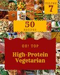 Oh! Top 50 High-Protein Vegetarian Recipes Volume 7: Explore High-Protein Vegetarian Cookbook NOW!