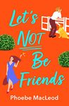 Let's Not Be Friends: The laugh-out-loud, feel-good romantic comedy from Phoebe MacLeod