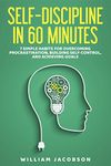 Self-Discipline in 60 Minutes: 7 Simple Habits for Overcoming Procrastination, Building Self-Control, and Achieving Goals