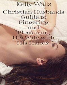 Christian Husbands Guide To Fingering And Pleasuring His Wife With His Hands