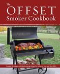 The Offset Smoker Cookbook: Pitmaster Techniques and Mouthwatering Recipes for Authentic, Low-and-Slow BBQ