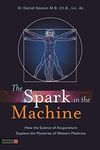 The Spark in the Machine: How the Science of Acupuncture Explains the Mysteries of Western Medicine