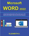 Microsoft WORD 2022: A Quick Step-By-Step Guide to All You Must Learn in MS Word to be Confident, Stress-Free, and more Productive.