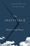 The Inevitable: Dispatches on the Right to Die