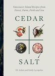 Cedar and Salt: Vancouver Island Recipes from Forest, Farm, Field, and Sea