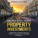 Build Your Wealth Through Property Investments: Dissecting The 8 Most Popular Types of UK Property Investment Strategies