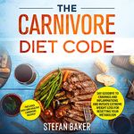 The Carnivore Diet Code: Say Goodbye To Cravings And Inflammations And Initiate Extreme Weight Loss For Resting Your Metabolism