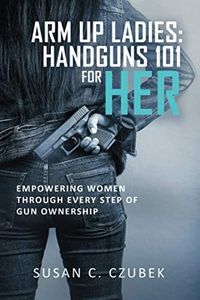 ARM UP LADIES: HANDGUNS 101 FOR HER: EMPOWERING WOMEN THROUGH EVERY STEP OF GUN OWNERSHIP