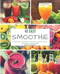 40 Easy Smoothie Recipes for Every Day: From low-calorie recipes up to pure energy bombs