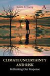 Climate Uncertainty and Risk: Rethinking Our Response