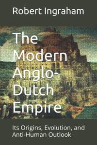 The Modern Anglo-Dutch Empire: Its Origins, Evolution, and Anti-Human Outlook