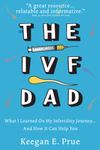 The IVF Dad: What I Learned On My Infertility Journey...And How It Can Help You