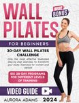 WALL PILATES WORKOUTS FOR BEGINNERS: 30-Day Wall Pilates Challenge, Only the most effective illustrated step-by-step exercises to transform your body. Exercises for women and seniors