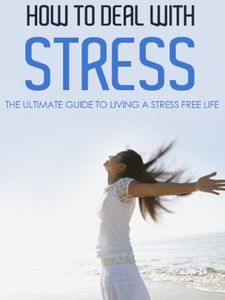 How to Deal with Stress: The Ultimate Guide to Living a Stress Free Life (Stress management, Stress relief, Dealing with Stress, Stress Free, Stress Free Living)