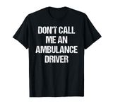 EMS EMT Paramedic Don't Call Me An Ambulance Driver Design T-Shirt