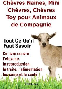 Chèvres naines, mini chèvres, chèvres toy pour animaux de compagnie. Tout ce qu'il faut savoir. Ce livre couvre l'élevage, la reproduction, la traite, l'alimentation, les soins et la santé.