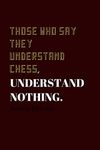 Those who say they understand Chess, understand nothing.: Lined Journal / Notebooks 120 Pages (6" X 9")