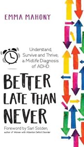 Better Late Than Never: Understand, Survive and Thrive - Midlife ADHD Diagnosis