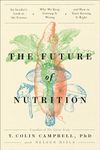 The Future of Nutrition: An Insider's Look at the Science, Why We Keep Getting It Wrong, and How to Start Getting It Right