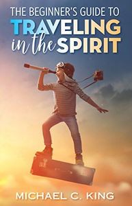 The Beginner's Guide To Traveling in the Spirit