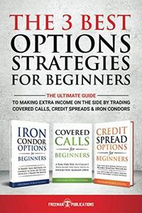 The 3 Best Options Strategies For Beginners: The Ultimate Guide To Making Extra Income On The Side By Trading Covered Calls, Credit Spreads & Iron Condors