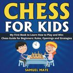 Chess for Kids: My First Chess Book to Learn How to Play and Win: Chess Guide for Beginners: Rules, Openings and Strategies