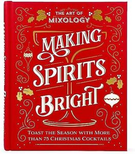 The Art of Mixology Making Spirits Bright: Toast the Season with More than 75 Christmas Cocktail Recipes